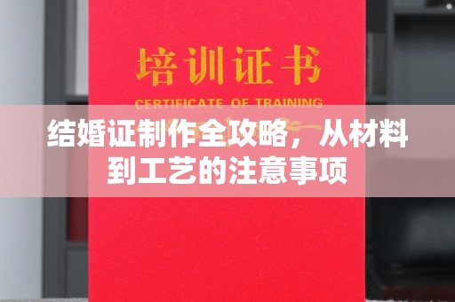 蓬安结婚证制作全攻略，从材料到工艺的注意事项