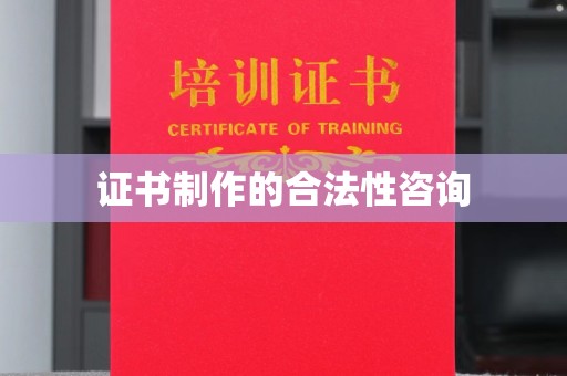 蓬安证书制作的合法性咨询