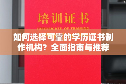 蓬安如何选择可靠的学历证书制作机构？全面指南与推荐