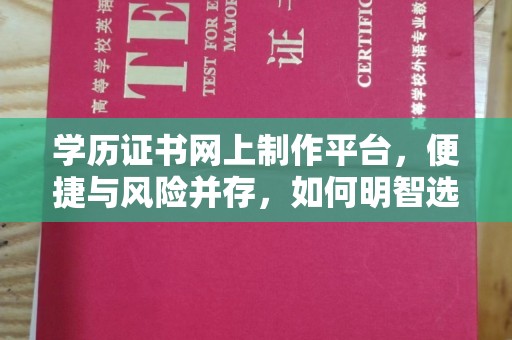 蓬安学历证书网上制作平台，便捷与风险并存，如何明智选择？