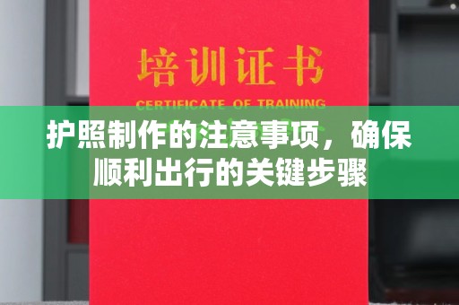 蓬安护照制作的注意事项，确保顺利出行的关键步骤