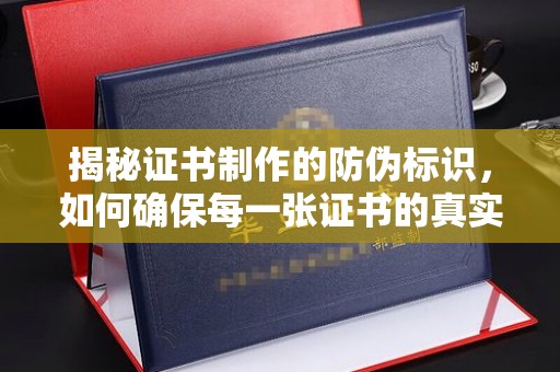 蓬安揭秘证书制作的防伪标识，如何确保每一张证书的真实性？