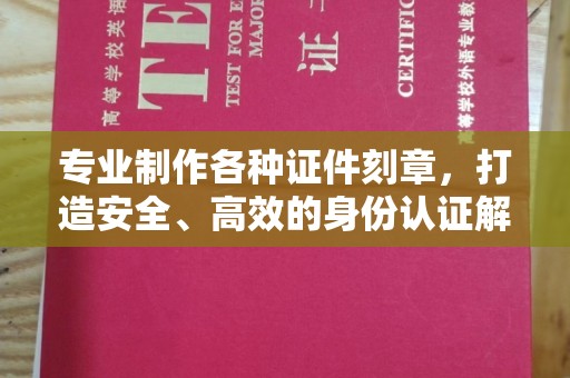 蓬安专业制作各种证件刻章，打造安全、高效的身份认证解决方案