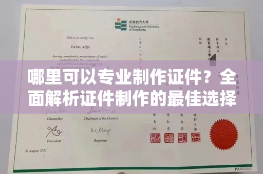 蓬安哪里可以专业制作证件？全面解析证件制作的最佳选择