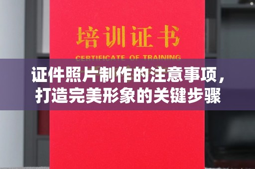 蓬安证件照片制作的注意事项，打造完美形象的关键步骤