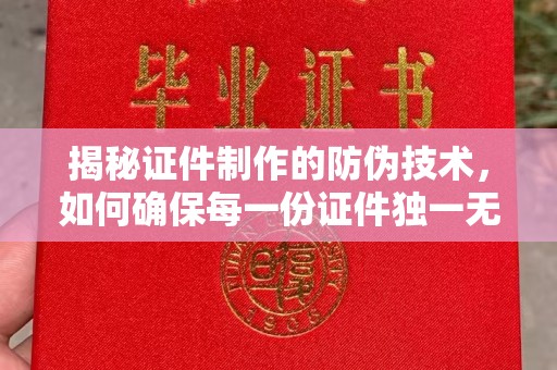 蓬安揭秘证件制作的防伪技术，如何确保每一份证件独一无二