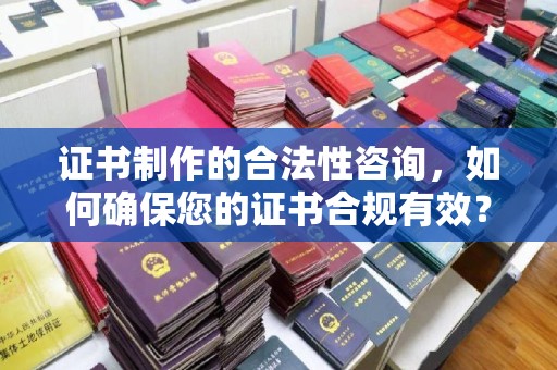 蓬安证书制作的合法性咨询，如何确保您的证书合规有效？