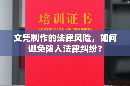 蓬安文凭制作的法律风险，如何避免陷入法律纠纷？