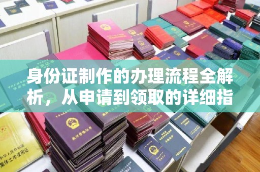 蓬安身份证制作的办理流程全解析，从申请到领取的详细指南