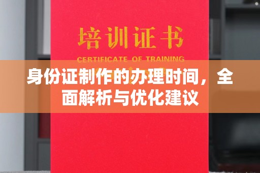 蓬安身份证制作的办理时间，全面解析与优化建议