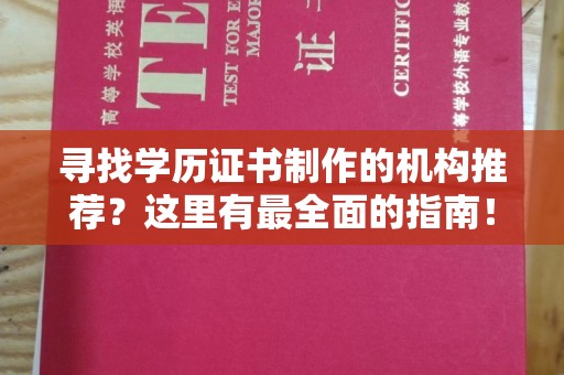蓬安寻找学历证书制作的机构推荐？这里有最全面的指南！