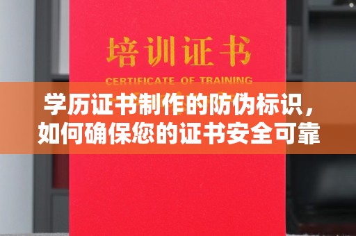蓬安学历证书制作的防伪标识，如何确保您的证书安全可靠？