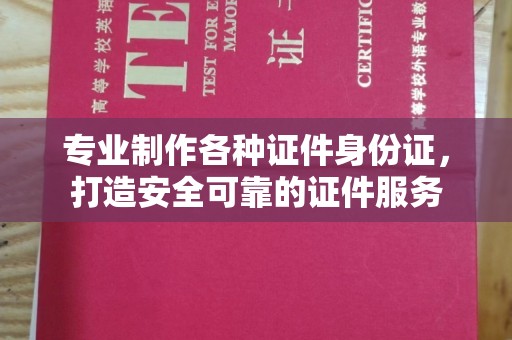 蓬安专业制作各种证件身份证，打造安全可靠的证件服务