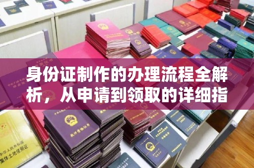蓬安身份证制作的办理流程全解析，从申请到领取的详细指南