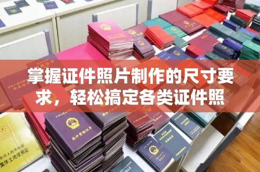 蓬安掌握证件照片制作的尺寸要求，轻松搞定各类证件照