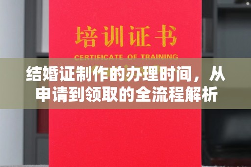 蓬安结婚证制作的办理时间，从申请到领取的全流程解析