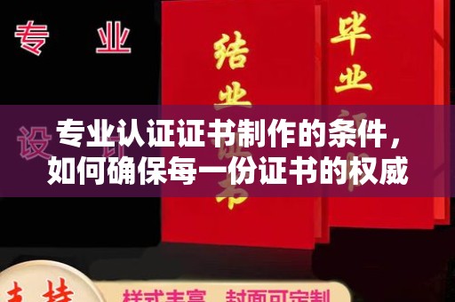 蓬安专业认证证书制作的条件，如何确保每一份证书的权威与可信
