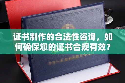 蓬安证书制作的合法性咨询，如何确保您的证书合规有效？