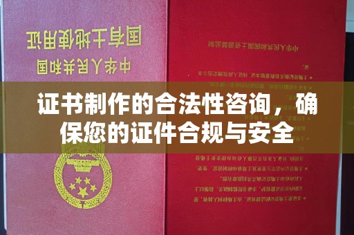 蓬安证书制作的合法性咨询，确保您的证件合规与安全